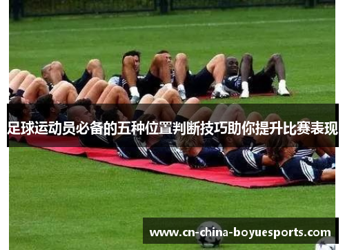足球运动员必备的五种位置判断技巧助你提升比赛表现 足球运动员必备的五种位置判断技巧助你提升比赛表现