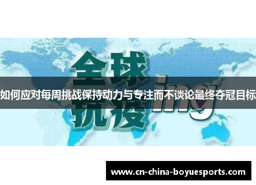 如何应对每周挑战保持动力与专注而不谈论最终夺冠目标 如何应对每周挑战保持动力与专注而不谈论最终夺冠目标