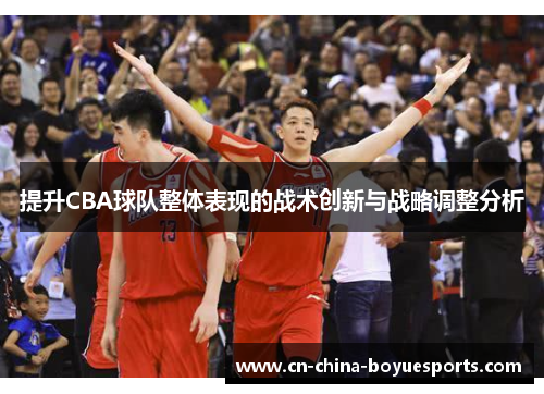 提升CBA球队整体表现的战术创新与战略调整分析 提升CBA球队整体表现的战术创新与战略调整分析