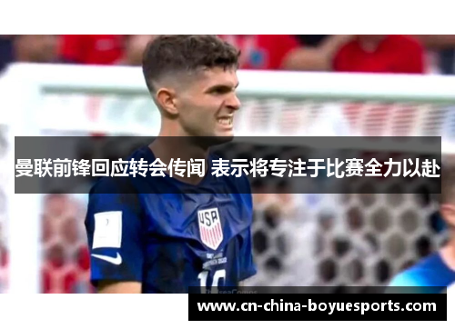 曼联前锋回应转会传闻 表示将专注于比赛全力以赴