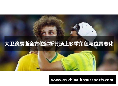 大卫路易斯全方位解析其场上多重角色与位置变化 大卫路易斯全方位解析其场上多重角色与位置变化