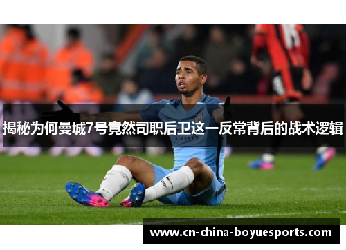 揭秘为何曼城7号竟然司职后卫这一反常背后的战术逻辑 揭秘为何曼城7号竟然司职后卫这一反常背后的战术逻辑