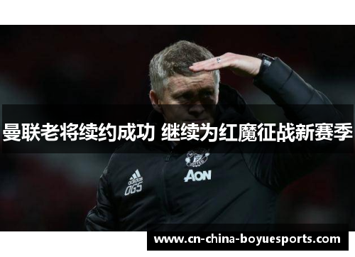 曼联老将续约成功 继续为红魔征战新赛季 曼联老将续约成功 继续为红魔征战新赛季