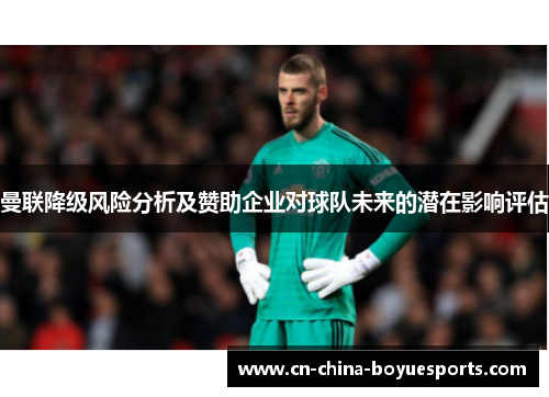 曼联降级风险分析及赞助企业对球队未来的潜在影响评估 曼联降级风险分析及赞助企业对球队未来的潜在影响评估