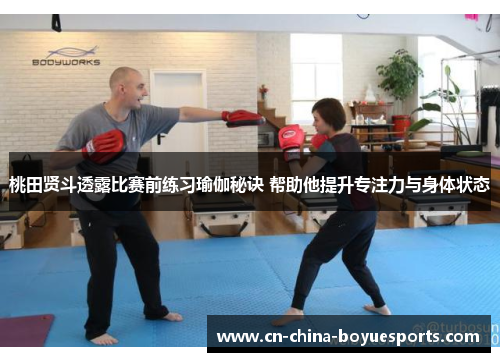 桃田贤斗透露比赛前练习瑜伽秘诀 帮助他提升专注力与身体状态