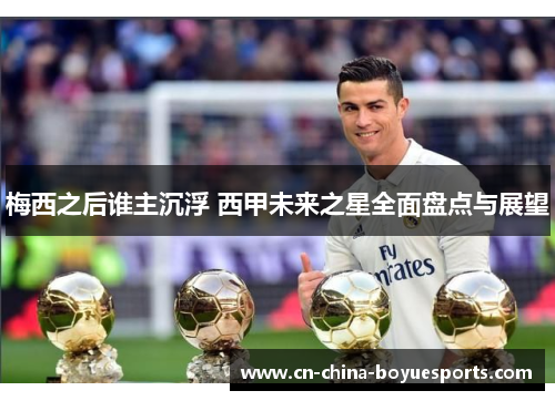 梅西之后谁主沉浮 西甲未来之星全面盘点与展望 梅西之后谁主沉浮 西甲未来之星全面盘点与展望