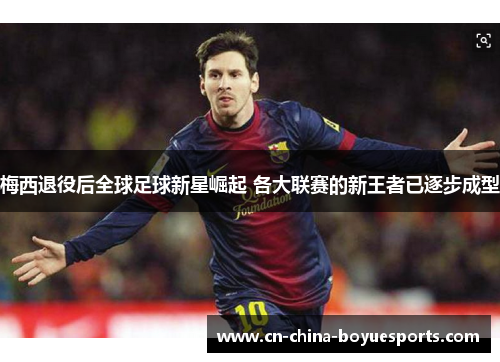 梅西退役后全球足球新星崛起 各大联赛的新王者已逐步成型