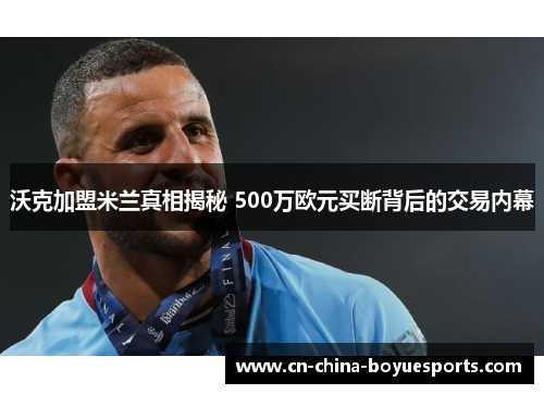 沃克加盟米兰真相揭秘 500万欧元买断背后的交易内幕 沃克加盟米兰真相揭秘 500万欧元买断背后的交易内幕