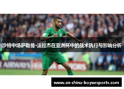 沙特中场萨勒曼·法拉杰在亚洲杯中的战术执行与影响分析