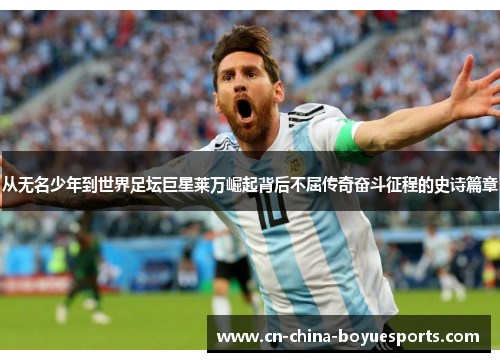 从无名少年到世界足坛巨星莱万崛起背后不屈传奇奋斗征程的史诗篇章 从无名少年到世界足坛巨星莱万崛起背后不屈传奇奋斗征程的史诗篇章