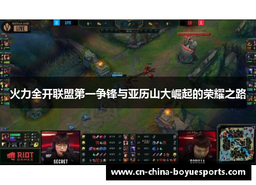 火力全开联盟第一争锋与亚历山大崛起的荣耀之路 火力全开联盟第一争锋与亚历山大崛起的荣耀之路