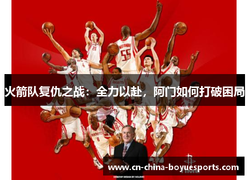 火箭队复仇之战:全力以赴,阿门如何打破困局 火箭队复仇之战:全力以赴,阿门如何打破困局