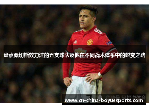 盘点桑切斯效力过的五支球队及他在不同战术体系中的蜕变之路 盘点桑切斯效力过的五支球队及他在不同战术体系中的蜕变之路