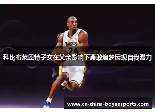科比布莱恩特子女在父亲影响下勇敢追梦展现自我潜力
