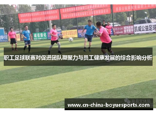 职工足球联赛对促进团队凝聚力与员工健康发展的综合影响分析 职工足球联赛对促进团队凝聚力与员工健康发展的综合影响分析