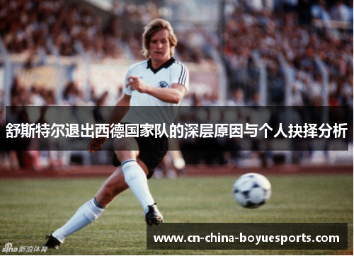 舒斯特尔退出西德国家队的深层原因与个人抉择分析 舒斯特尔退出西德国家队的深层原因与个人抉择分析