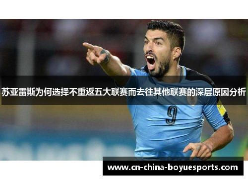 苏亚雷斯为何选择不重返五大联赛而去往其他联赛的深层原因分析