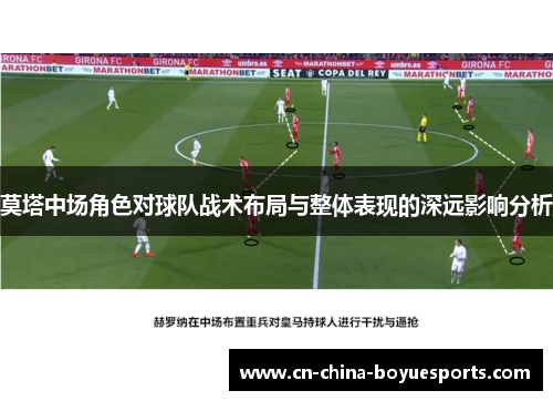 莫塔中场角色对球队战术布局与整体表现的深远影响分析 莫塔中场角色对球队战术布局与整体表现的深远影响分析
