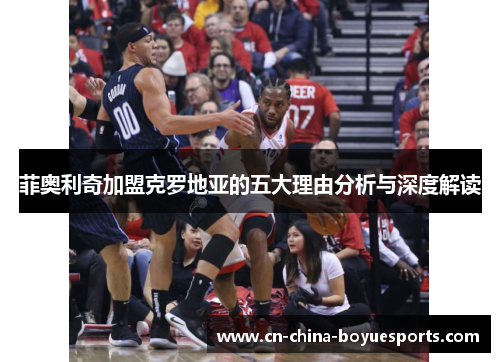 菲奥利奇加盟克罗地亚的五大理由分析与深度解读 菲奥利奇加盟克罗地亚的五大理由分析与深度解读