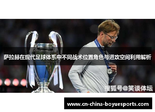 萨拉赫在现代足球体系中不同战术位置角色与进攻空间利用解析