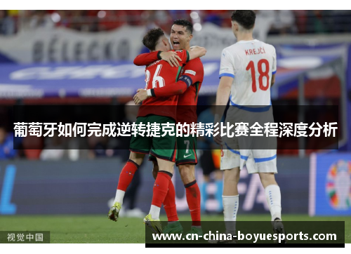 葡萄牙如何完成逆转捷克的精彩比赛全程深度分析