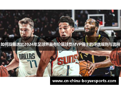 如何投票选出2024年足球界最有价值球员MVP得主的评选规则与流程