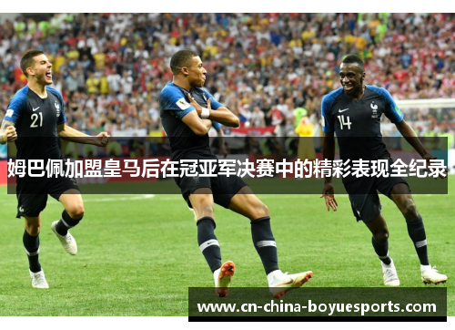 姆巴佩加盟皇马后在冠亚军决赛中的精彩表现全纪录