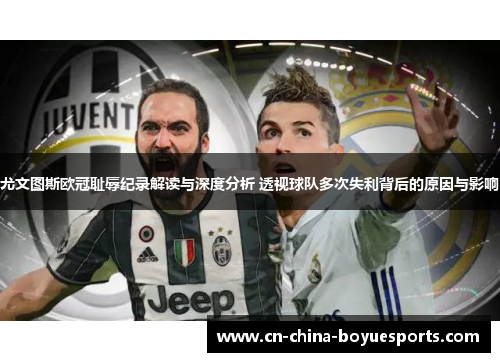 尤文图斯欧冠耻辱纪录解读与深度分析 透视球队多次失利背后的原因与影响