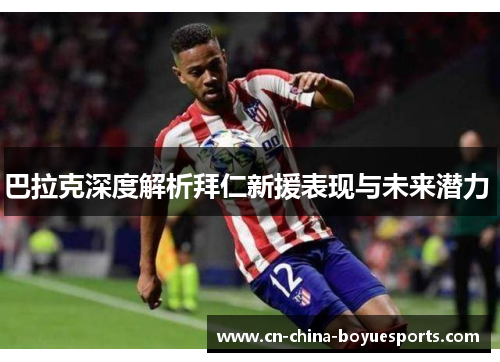 巴拉克深度解析拜仁新援表现与未来潜力 巴拉克深度解析拜仁新援表现与未来潜力