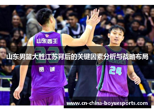 山东男篮大胜江苏背后的关键因素分析与战略布局 山东男篮大胜江苏背后的关键因素分析与战略布局