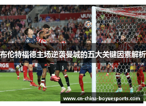 布伦特福德主场逆袭曼城的五大关键因素解析 布伦特福德主场逆袭曼城的五大关键因素解析