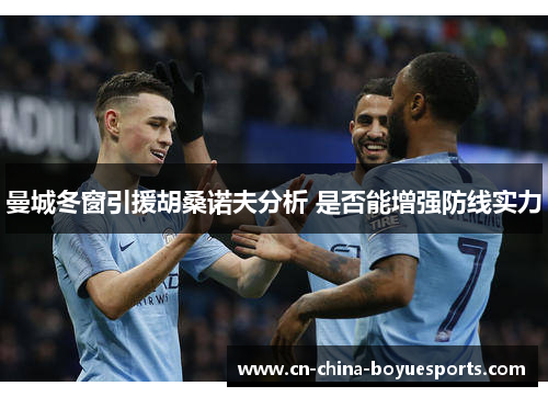 曼城冬窗引援胡桑诺夫分析 是否能增强防线实力 曼城冬窗引援胡桑诺夫分析 是否能增强防线实力