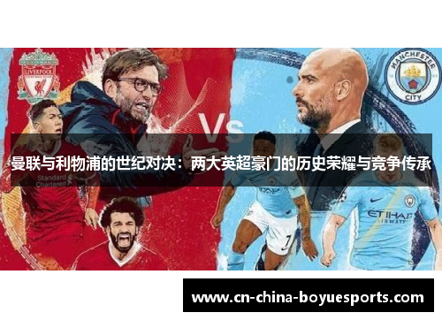 曼联与利物浦的世纪对决:两大英超豪门的历史荣耀与竞争传承 曼联与利物浦的世纪对决:两大英超豪门的历史荣耀与竞争传承