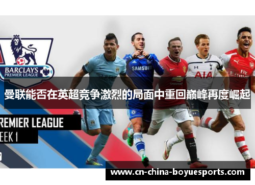 曼联能否在英超竞争激烈的局面中重回巅峰再度崛起