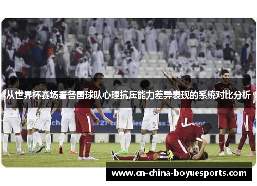 从世界杯赛场看各国球队心理抗压能力差异表现的系统对比分析 从世界杯赛场看各国球队心理抗压能力差异表现的系统对比分析