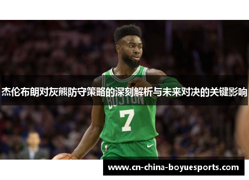 杰伦布朗对灰熊防守策略的深刻解析与未来对决的关键影响