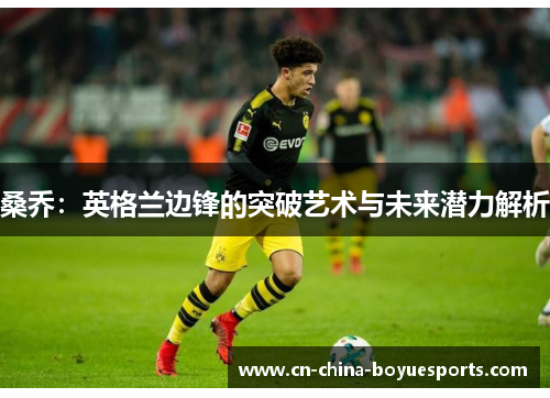 桑乔：英格兰边锋的突破艺术与未来潜力解析