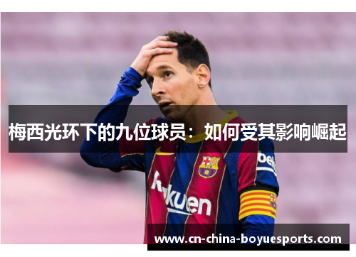 梅西光环下的九位球员:如何受其影响崛起 梅西光环下的九位球员:如何受其影响崛起