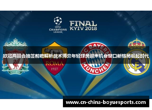 欧冠两回合抽签前瞻解析战术博弈年轻球员迎来机会窗口新格局崛起时代