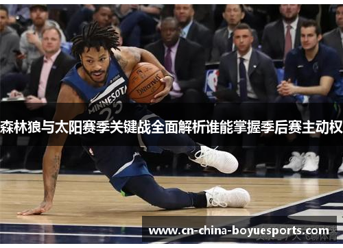 森林狼与太阳赛季关键战全面解析谁能掌握季后赛主动权 森林狼与太阳赛季关键战全面解析谁能掌握季后赛主动权