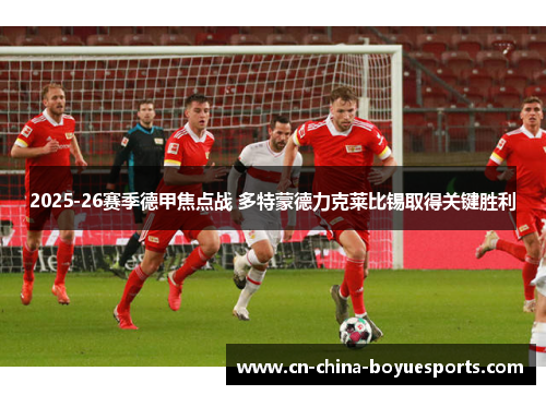 2025-26赛季德甲焦点战 多特蒙德力克莱比锡取得关键胜利 2025-26赛季德甲焦点战 多特蒙德力克莱比锡取得关键胜利