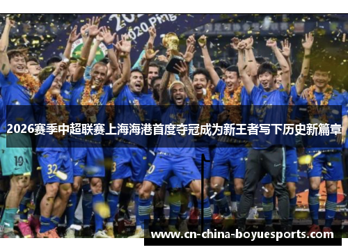 2026赛季中超联赛上海海港首度夺冠成为新王者写下历史新篇章 2026赛季中超联赛上海海港首度夺冠成为新王者写下历史新篇章