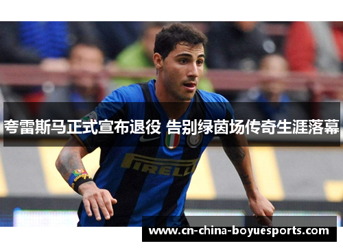夸雷斯马正式宣布退役 告别绿茵场传奇生涯落幕 夸雷斯马正式宣布退役 告别绿茵场传奇生涯落幕