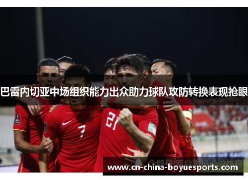 巴雷内切亚中场组织能力出众助力球队攻防转换表现抢眼 巴雷内切亚中场组织能力出众助力球队攻防转换表现抢眼