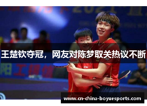 王楚钦夺冠，网友对陈梦取关热议不断