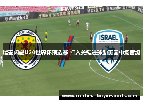 瑞安闪耀U20世界杯预选赛 打入关键进球助英国中场晋级