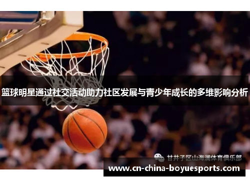 篮球明星通过社交活动助力社区发展与青少年成长的多维影响分析 篮球明星通过社交活动助力社区发展与青少年成长的多维影响分析