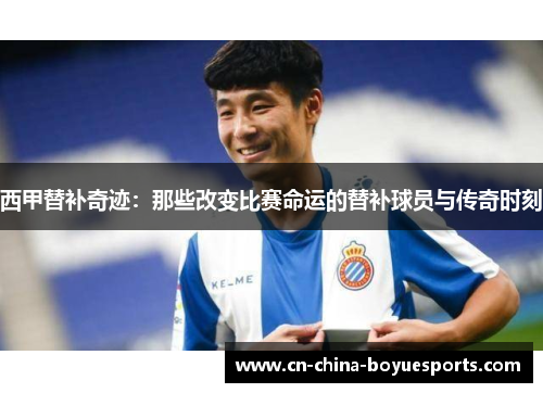 西甲替补奇迹:那些改变比赛命运的替补球员与传奇时刻 西甲替补奇迹:那些改变比赛命运的替补球员与传奇时刻