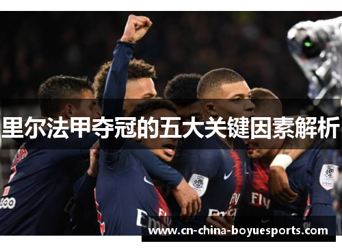 里尔法甲夺冠的五大关键因素解析 里尔法甲夺冠的五大关键因素解析