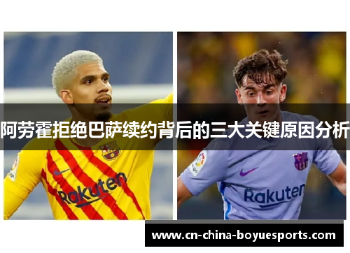 阿劳霍拒绝巴萨续约背后的三大关键原因分析 阿劳霍拒绝巴萨续约背后的三大关键原因分析
